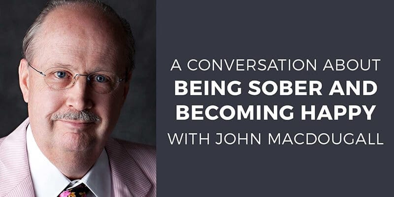 Being Sober and becoming happy with John Macdougall