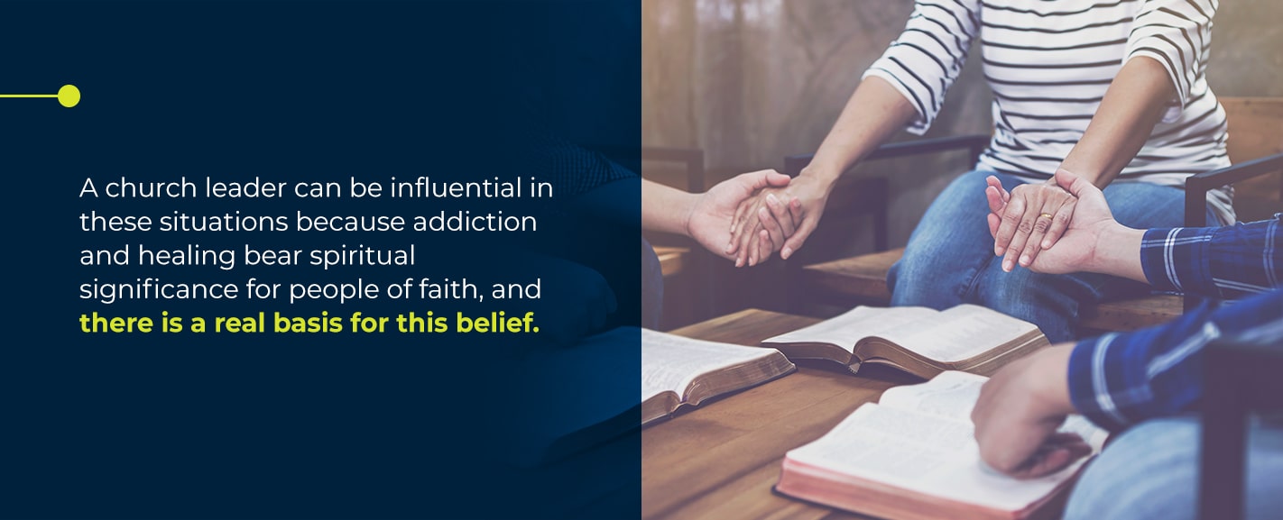 Church leader can be influential in these situations because addiction and healing bear spiritual significance for people of faith, and there is a real basis for this belief.