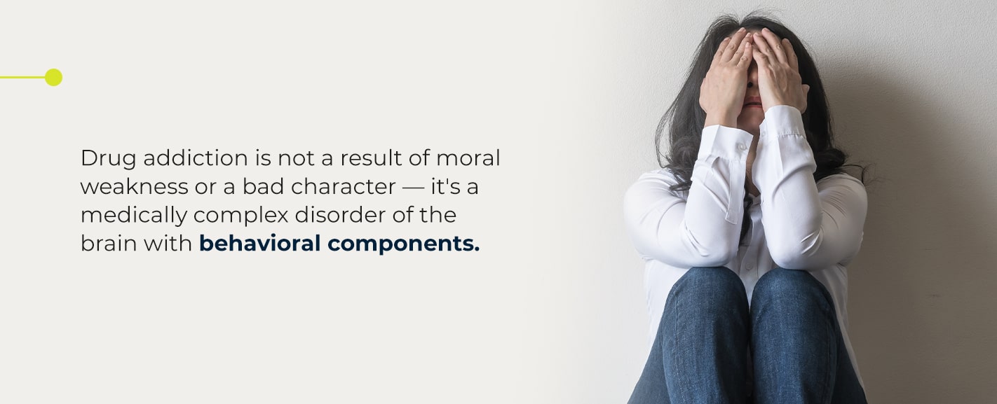 Drug addiction is not a result of moral weakness or a bad character - it's a medically complex disorder of the brain with behavioral components.