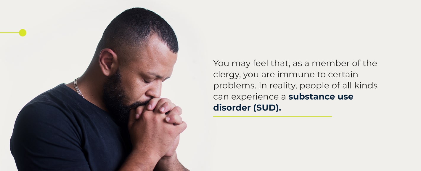 You may feel that, as a member of the clergy, you are immune to certain problems. In reality, people of all kinds can experience a substance use disorder (SUD).