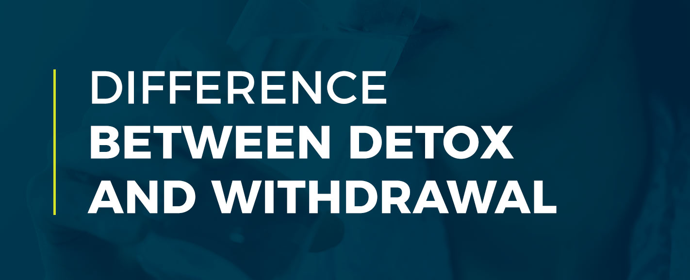 What's the Difference Between Detox and Withdrawal?