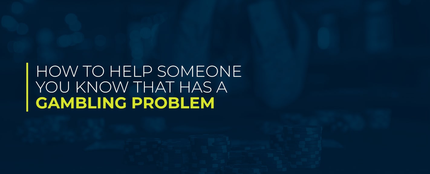 How to Help Someone You Know That Has a Gambling Problem