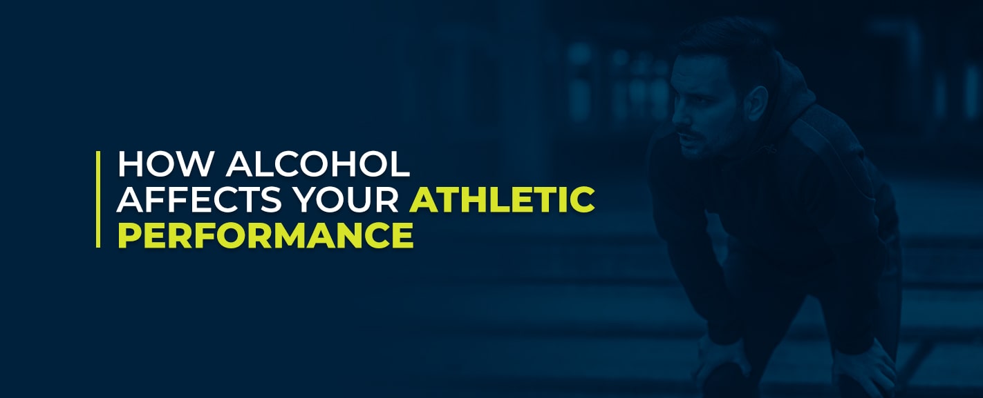 HOW ALCOHOL AFFECTS YOUR ATHLETIC PERFORMANCE