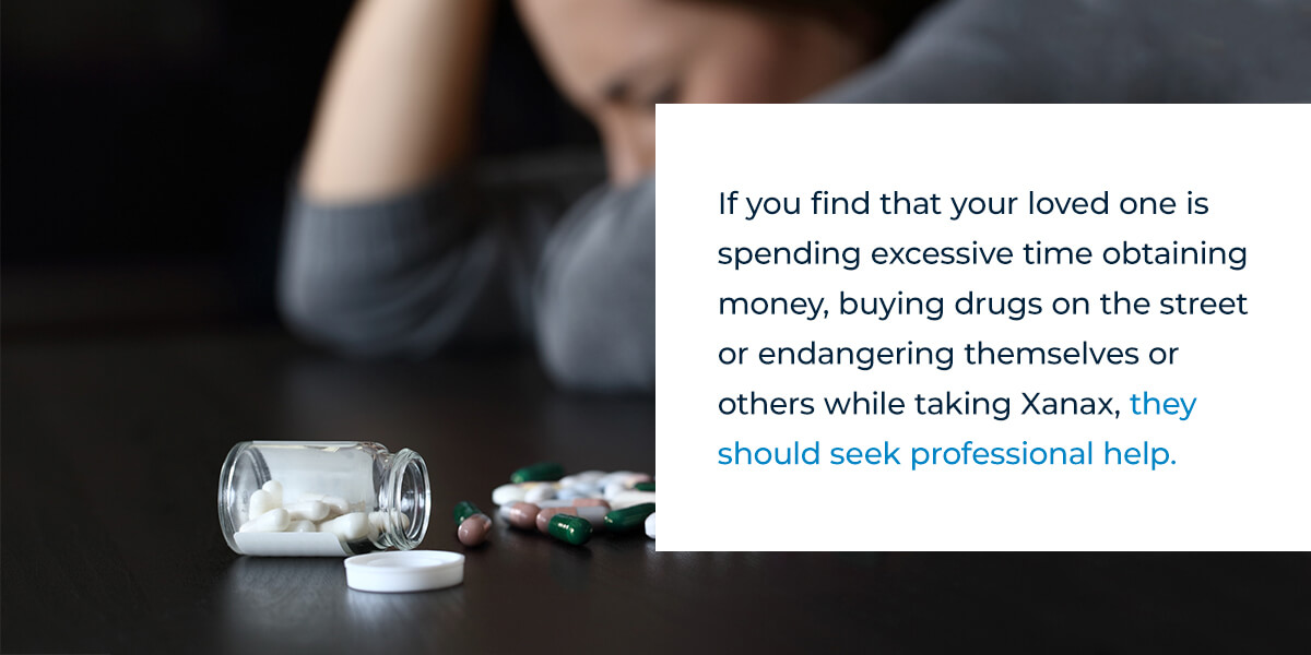 If you find that your loved one is spending excessive time obtaining money, buying drugs on the street or endangering themselves or others while taking Xanax, they should seek professional help. 