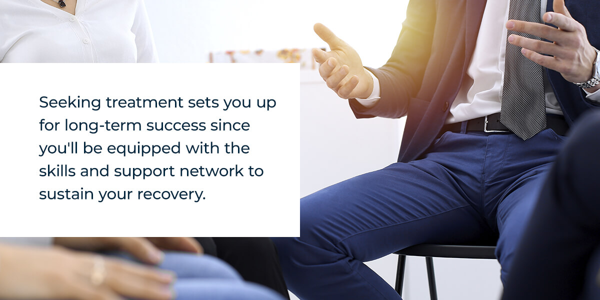 Seeking treatment sets you up for long-term success since you'll be equipped with the skills and support network to sustain your recovery. 