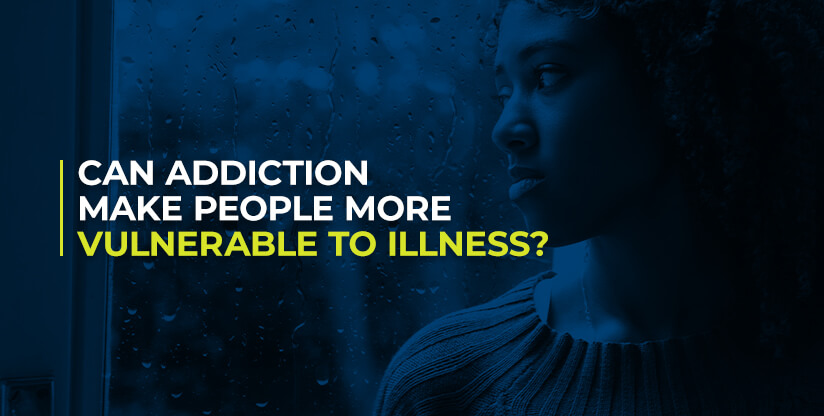 Can Addiction Make People More Vulnerable To Illness?