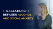 The Relationship Between Alcohol and Social Anxiety