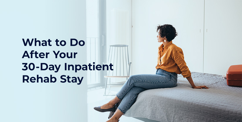 What to Do After Your 30-Day Inpatient Rehab Stay